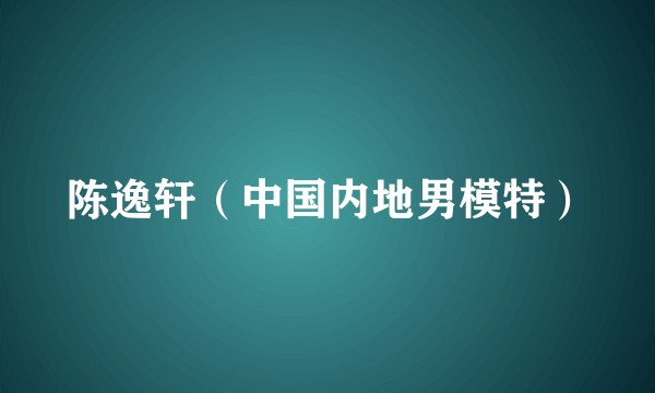 陈逸轩（中国内地男模特）