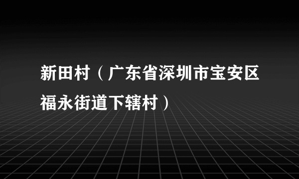 新田村（广东省深圳市宝安区福永街道下辖村）