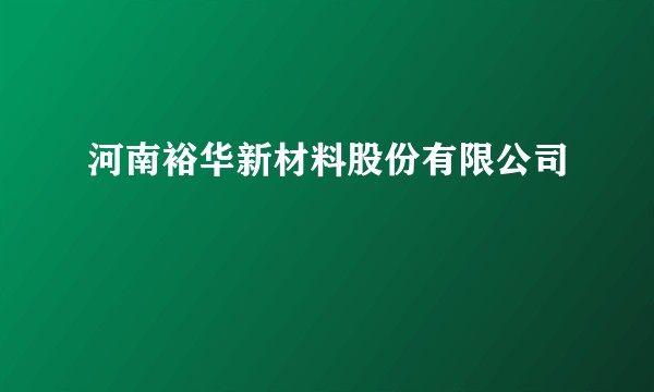 河南裕华新材料股份有限公司