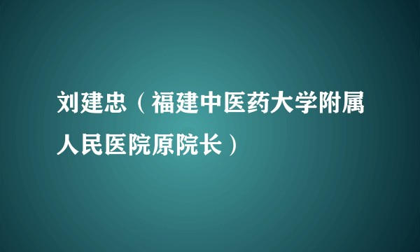 刘建忠（福建中医药大学附属人民医院原院长）