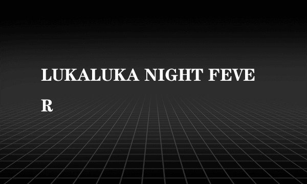 LUKALUKA NIGHT FEVER