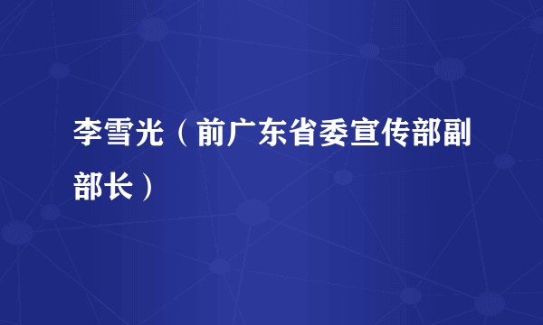 李雪光（前广东省委宣传部副部长）