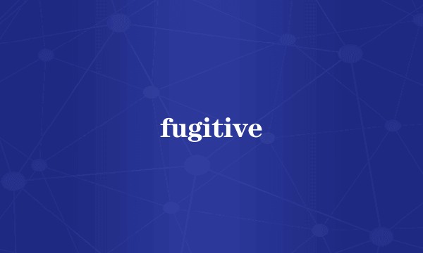 fugitive