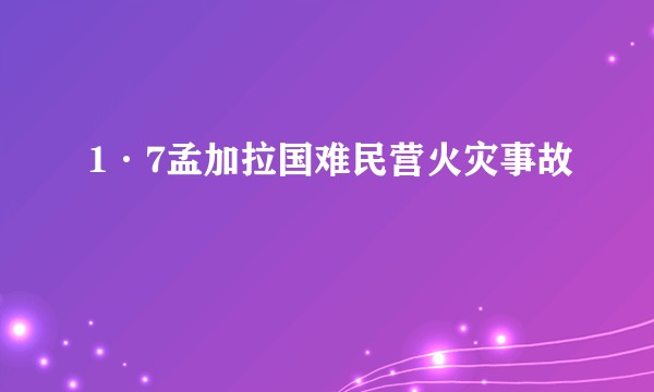 1·7孟加拉国难民营火灾事故