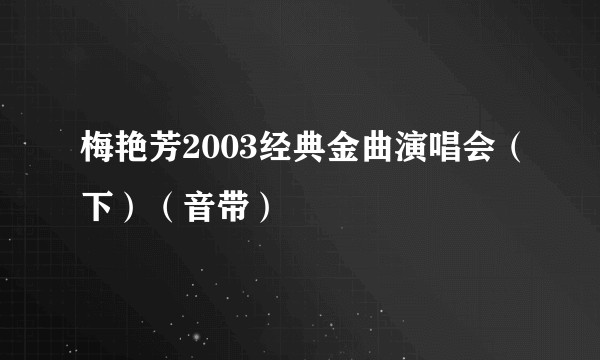 梅艳芳2003经典金曲演唱会（下）（音带）