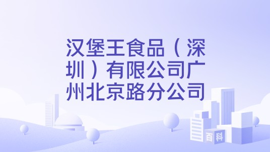 汉堡王食品（深圳）有限公司广州北京路分公司