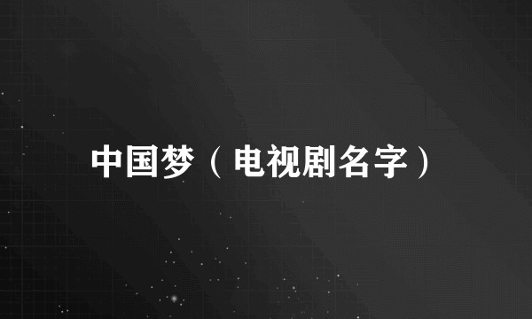 中国梦（电视剧名字）