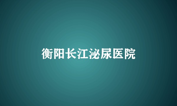 衡阳长江泌尿医院