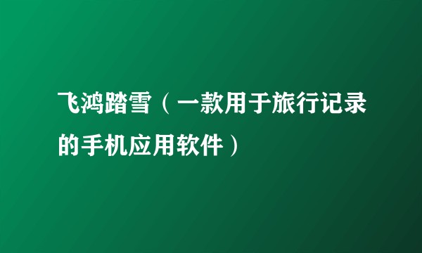 飞鸿踏雪（一款用于旅行记录的手机应用软件）