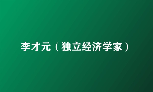李才元（独立经济学家）