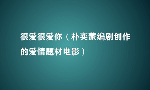很爱很爱你（朴奕蒙编剧创作的爱情题材电影）
