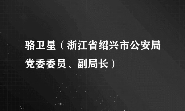 骆卫星（浙江省绍兴市公安局党委委员、副局长）