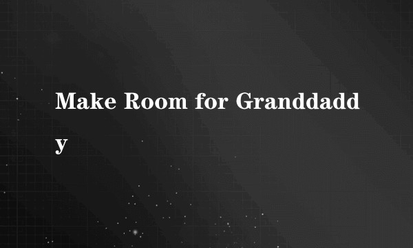 Make Room for Granddaddy