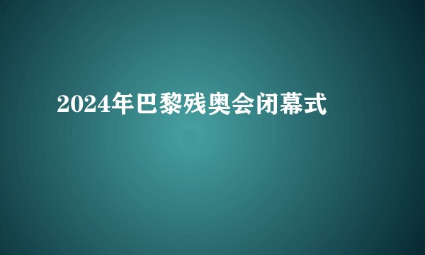 2024年巴黎残奥会闭幕式