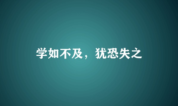 学如不及，犹恐失之