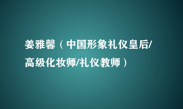 姜雅馨（中国形象礼仪皇后/高级化妆师/礼仪教师）