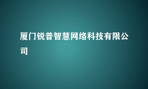 厦门锐普智慧网络科技有限公司