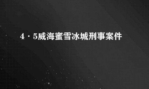 4·5威海蜜雪冰城刑事案件