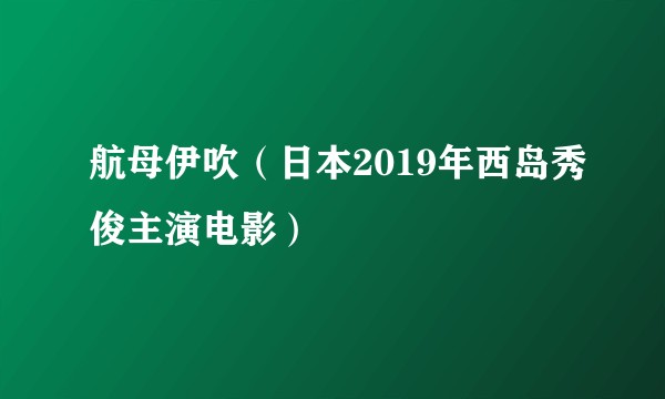 航母伊吹（日本2019年西岛秀俊主演电影）