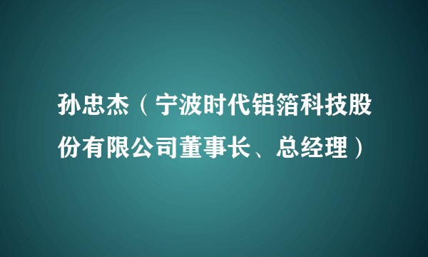 孙忠杰(宁波时代铝箔科技股份有限公司董事长、总经理)