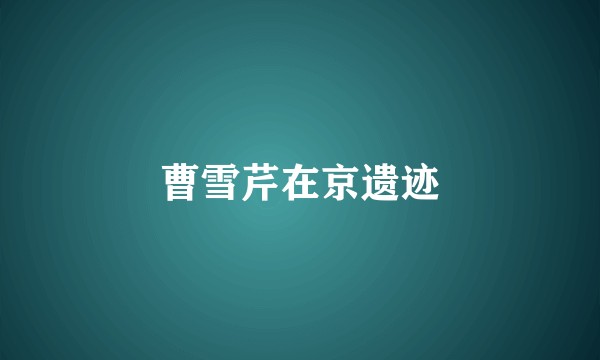 曹雪芹在京遗迹