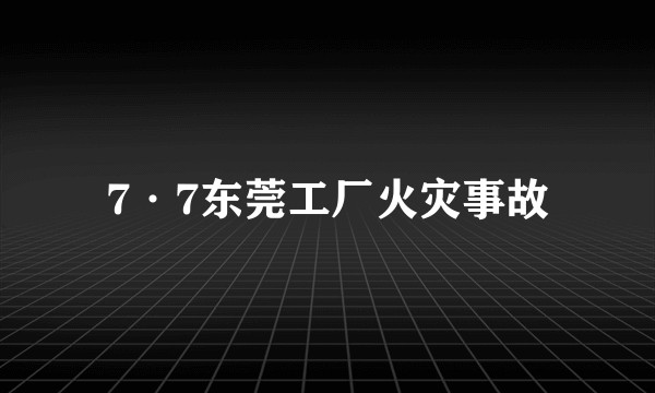 7·7东莞工厂火灾事故
