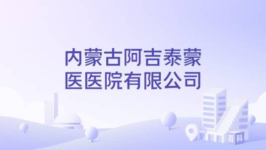 内蒙古阿吉泰蒙医医院有限公司