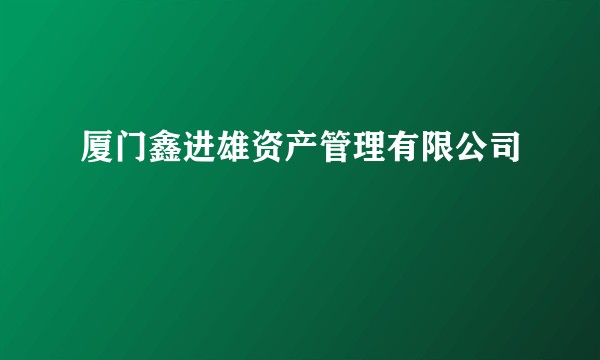 厦门鑫进雄资产管理有限公司