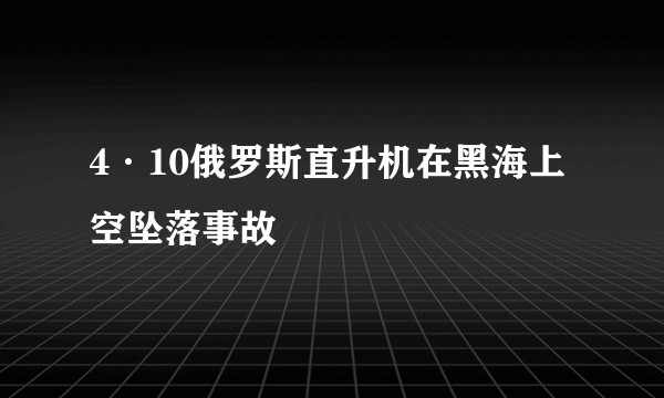 4·10俄罗斯直升机在黑海上空坠落事故