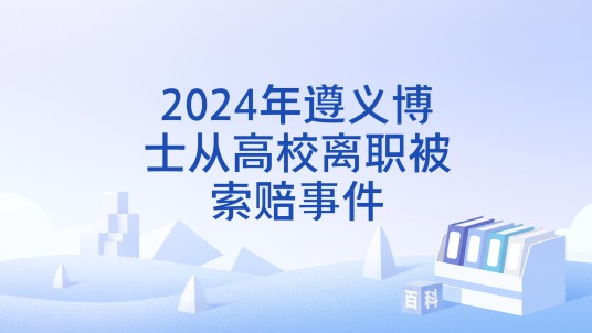 2024年遵义博士从高校离职被索赔事件