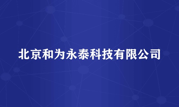 北京和为永泰科技有限公司