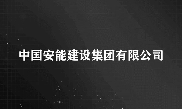 中国安能建设集团有限公司