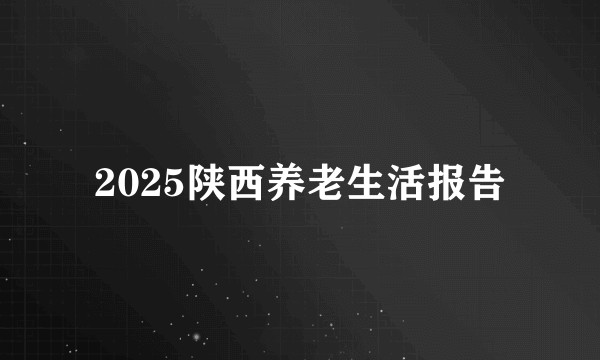 2025陕西养老生活报告
