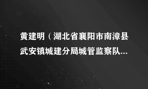黄建明(湖北省襄阳市南漳县武安镇城建分局城管监察队副队长)