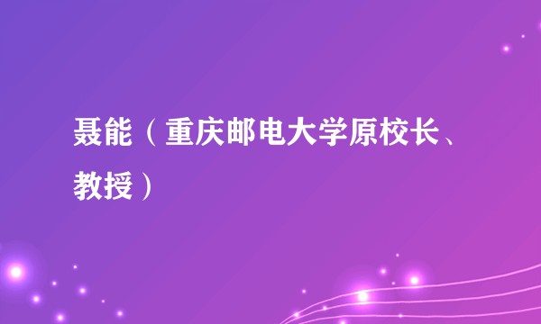 聂能(重庆邮电大学原校长、教授)
