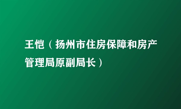 王恺（扬州市住房保障和房产管理局原副局长）