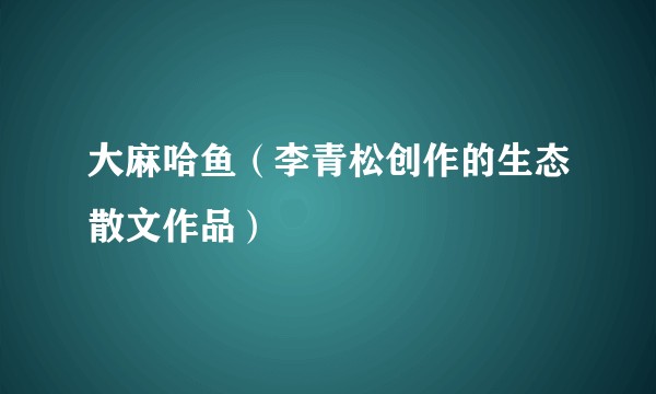 大麻哈鱼（李青松创作的生态散文作品）