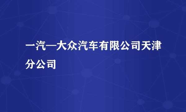 一汽—大众汽车有限公司天津分公司