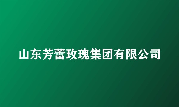 山东芳蕾玫瑰集团有限公司