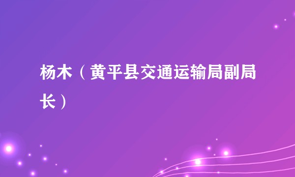 杨木（黄平县交通运输局副局长）