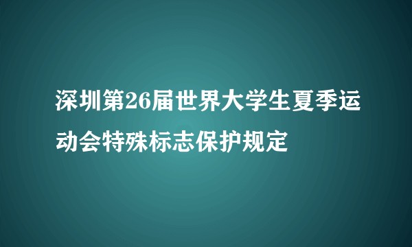 深圳第26届世界大学生夏季运动会特殊标志保护规定
