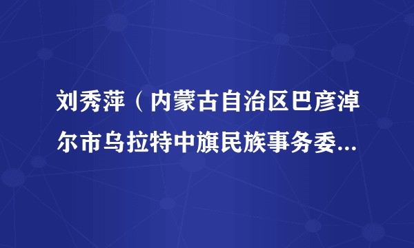 刘秀萍（内蒙古自治区巴彦淖尔市乌拉特中旗民族事务委员会主任）