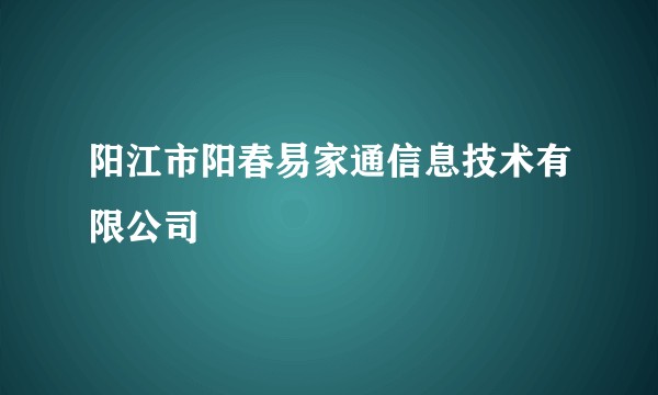 阳江市阳春易家通信息技术有限公司
