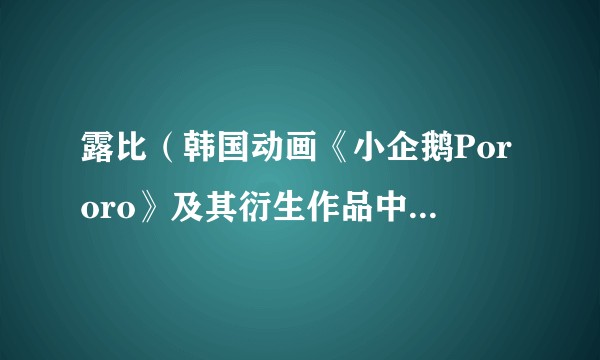 露比(韩国动画《小企鹅Pororo》及其衍生作品中的角色)