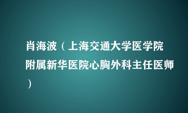 肖海波(上海交通大学医学院附属新华医院心胸外科主任医师)