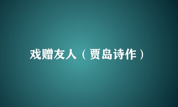 戏赠友人(贾岛诗作)