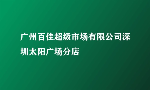广州百佳超级市场有限公司深圳太阳广场分店