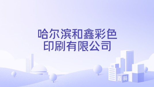 哈尔滨和鑫彩色印刷有限公司