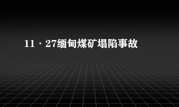 11·27缅甸煤矿塌陷事故