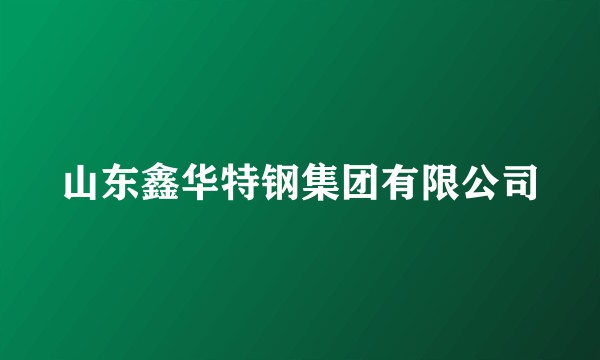 山东鑫华特钢集团有限公司